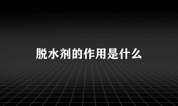 脱水剂的作用是什么