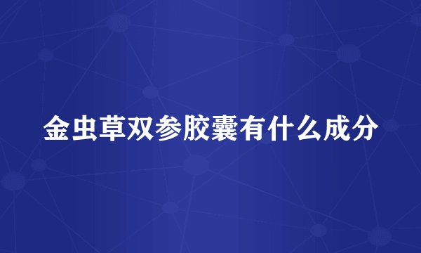 金虫草双参胶囊有什么成分