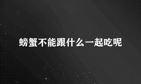 螃蟹不能跟什么一起吃呢