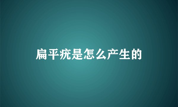 扁平疣是怎么产生的