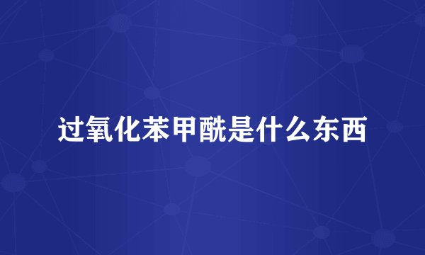 过氧化苯甲酰是什么东西