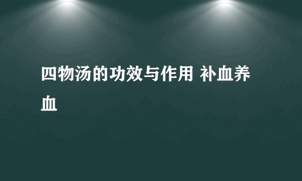四物汤的功效与作用 补血养血