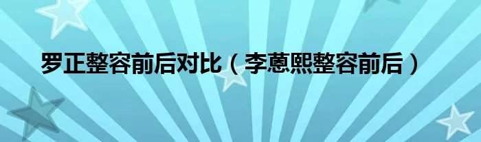 罗正整容前后对比（李蒽熙整容前后）