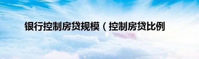 银行控制房贷规模（控制房贷比例