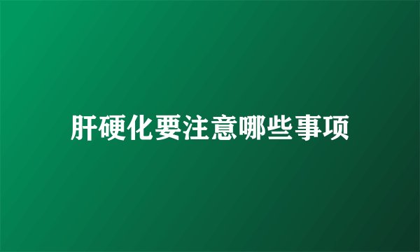肝硬化要注意哪些事项