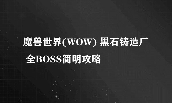 魔兽世界(WOW) 黑石铸造厂 全BOSS简明攻略