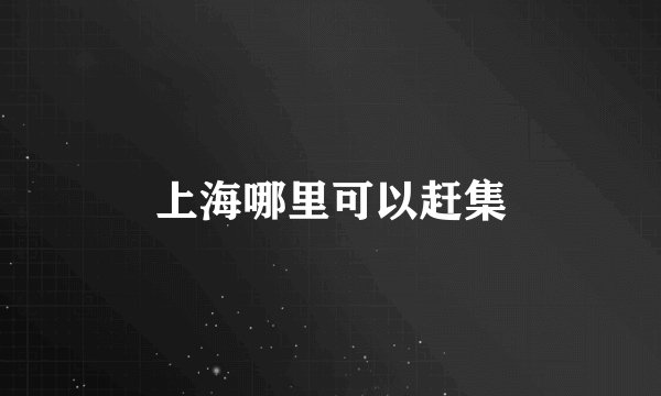 上海哪里可以赶集