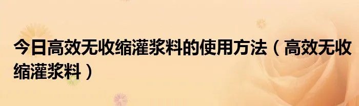 今日高效无收缩灌浆料的使用方法（高效无收缩灌浆料）