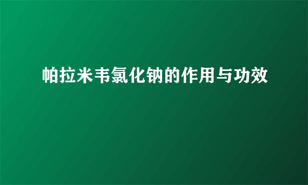帕拉米韦氯化钠的作用与功效