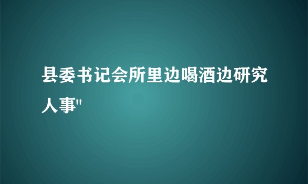 县委书记会所里边喝酒边研究人事