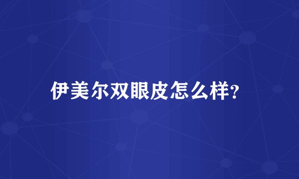 伊美尔双眼皮怎么样？