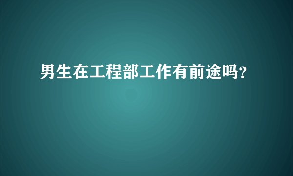 男生在工程部工作有前途吗？
