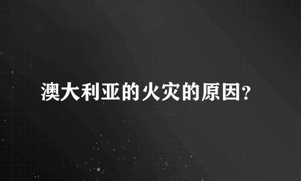 澳大利亚的火灾的原因？