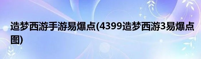 造梦西游手游易爆点(4399造梦西游3易爆点图)