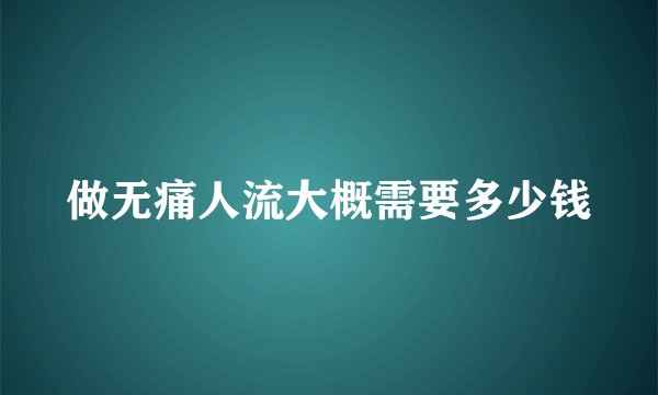 做无痛人流大概需要多少钱