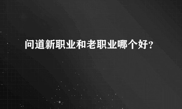 问道新职业和老职业哪个好？
