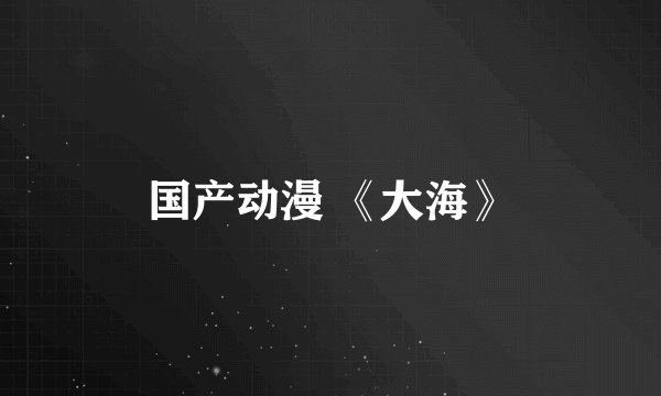国产动漫 《大海》