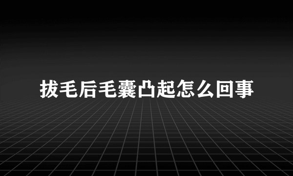 拔毛后毛囊凸起怎么回事