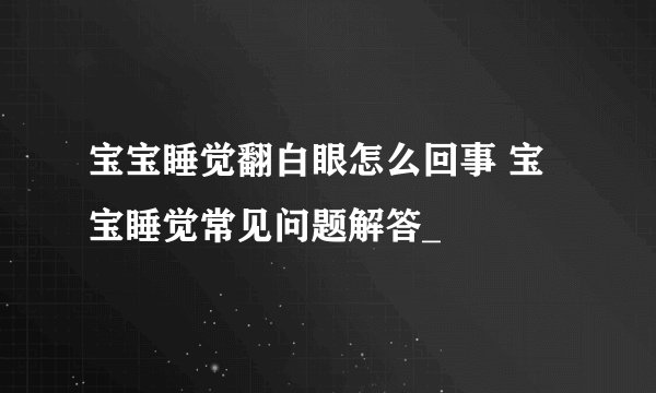 宝宝睡觉翻白眼怎么回事 宝宝睡觉常见问题解答_