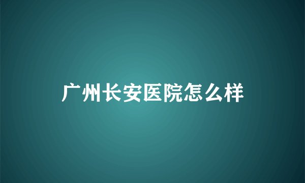 广州长安医院怎么样