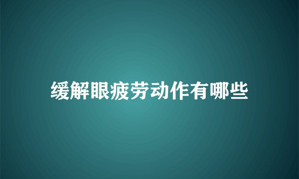 缓解眼疲劳动作有哪些
