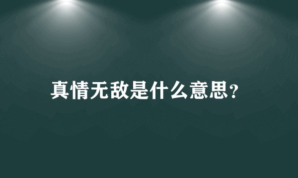 真情无敌是什么意思？