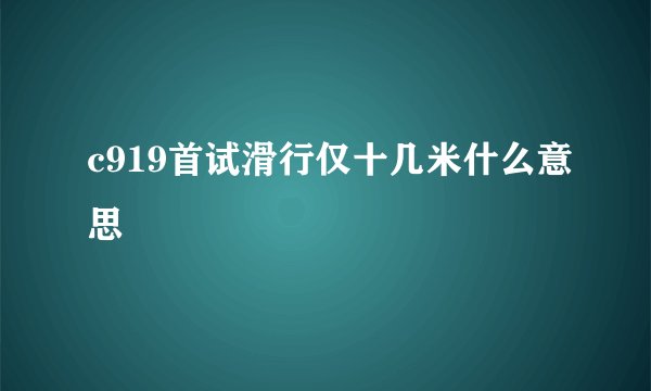 c919首试滑行仅十几米什么意思