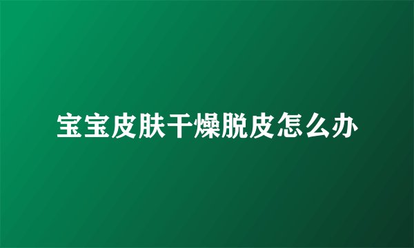 宝宝皮肤干燥脱皮怎么办