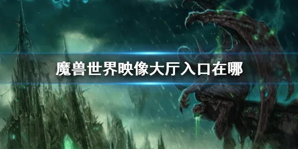 《魔兽世界》映像大厅入口位置 映像大厅入口在哪