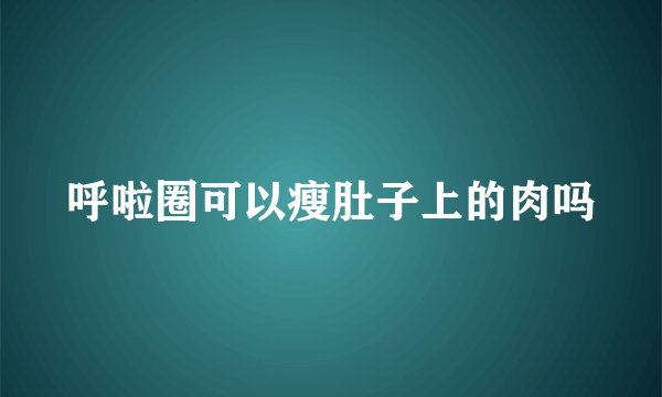 呼啦圈可以瘦肚子上的肉吗