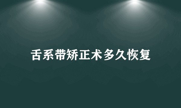 舌系带矫正术多久恢复