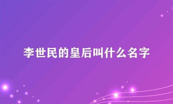 李世民的皇后叫什么名字