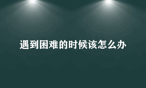 遇到困难的时候该怎么办