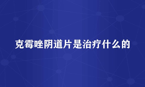 克霉唑阴道片是治疗什么的