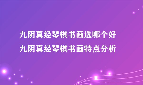 九阴真经琴棋书画选哪个好 九阴真经琴棋书画特点分析
