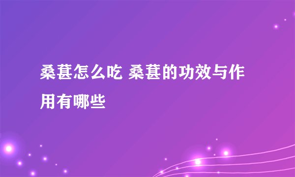 桑葚怎么吃 桑葚的功效与作用有哪些