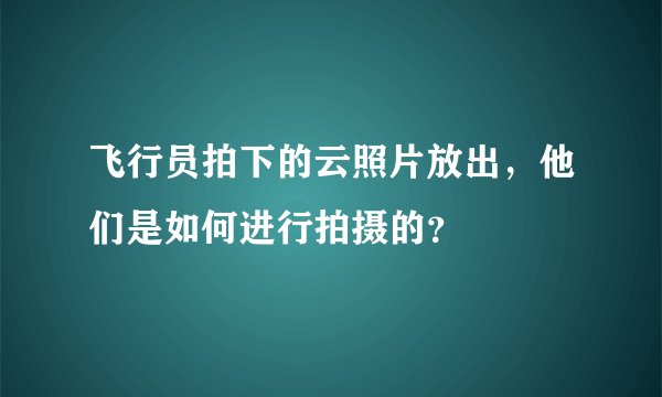 飞行员拍下的云照片放出，他们是如何进行拍摄的？