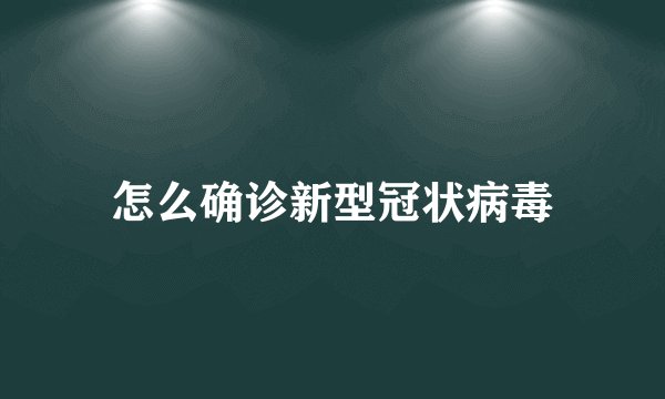 怎么确诊新型冠状病毒