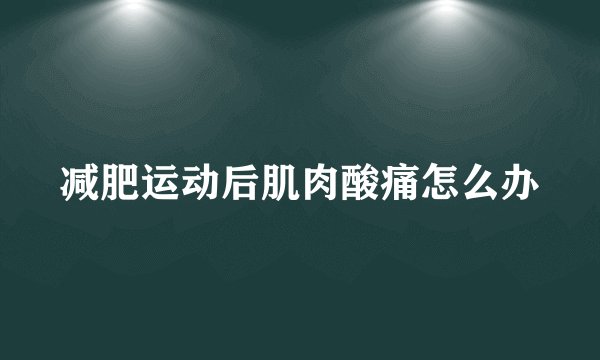 减肥运动后肌肉酸痛怎么办