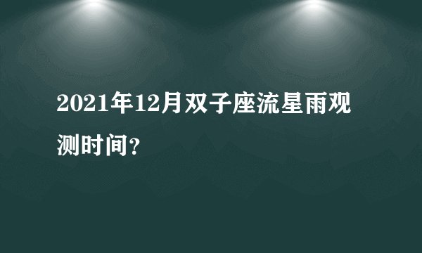 2021年12月双子座流星雨观测时间？