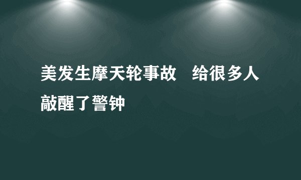 美发生摩天轮事故   给很多人敲醒了警钟
