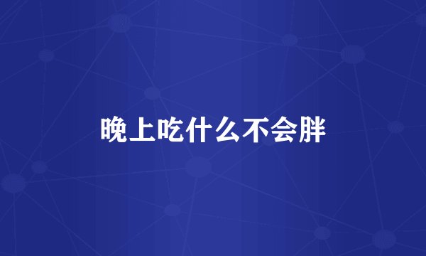 晚上吃什么不会胖