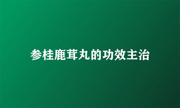 参桂鹿茸丸的功效主治