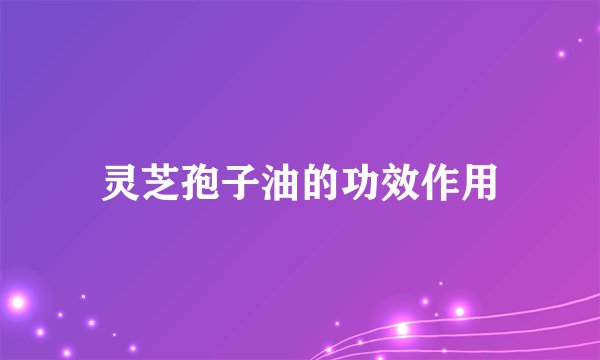灵芝孢子油的功效作用