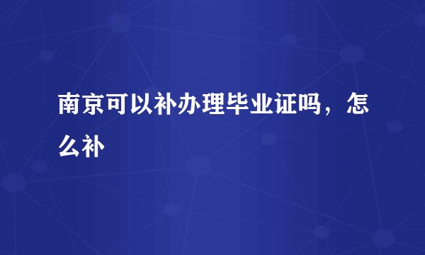 南京可以补办理毕业证吗，怎么补