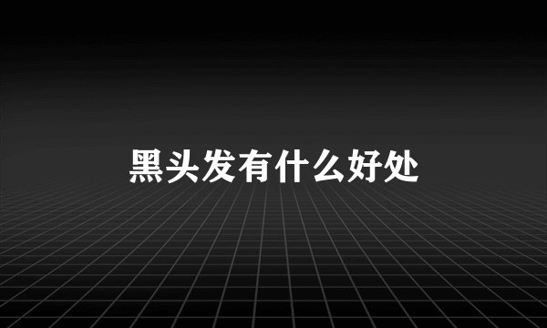 黑头发有什么好处