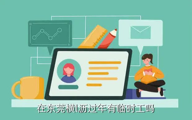 东莞春节临时工招聘，在东莞横l沥过年有临时工吗