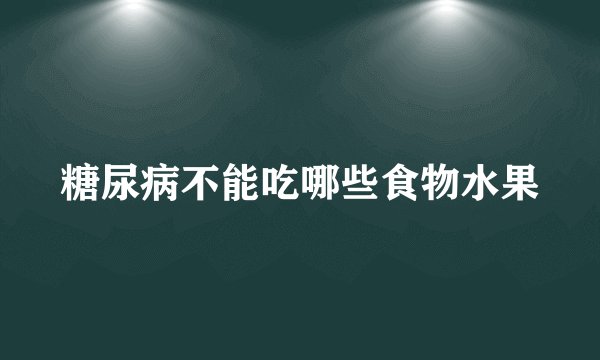 糖尿病不能吃哪些食物水果