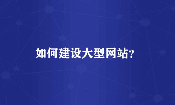 如何建设大型网站？