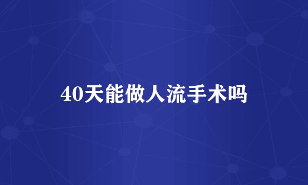 40天能做人流手术吗
